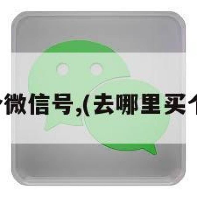在哪买个微信号,(去哪里买个微信号)