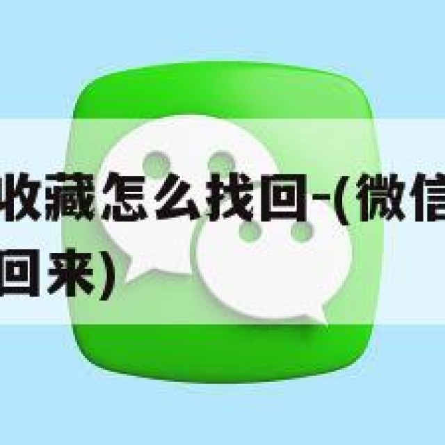 微信删除的收藏怎么找回-(微信里面删除的收藏怎么找回来)