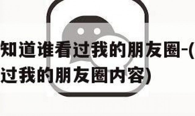 微信怎么知道谁看过我的朋友圈-(微信怎么知道谁看过我的朋友圈内容)