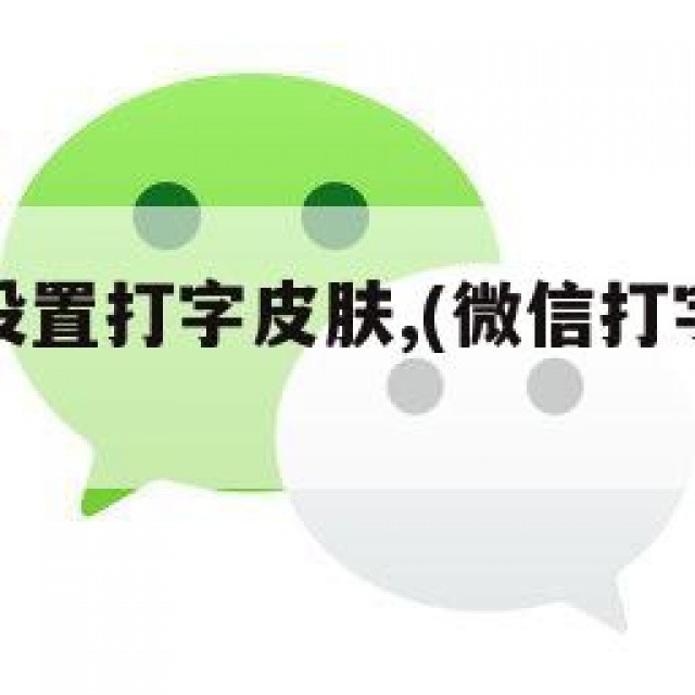 微信怎么设置打字皮肤,(微信打字的皮肤怎么弄)