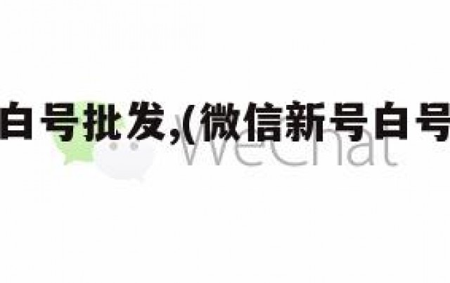 微信新号白号批发,(微信新号白号批发怎么弄)