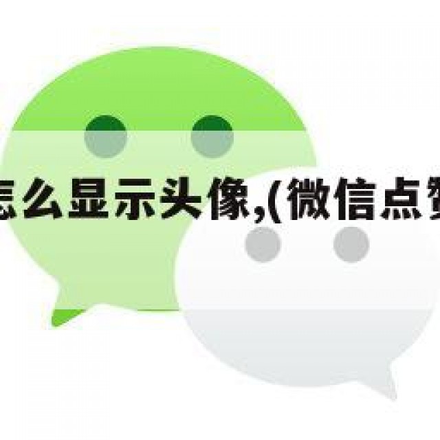 微信点赞怎么显示头像,(微信点赞如何显示头像图片)