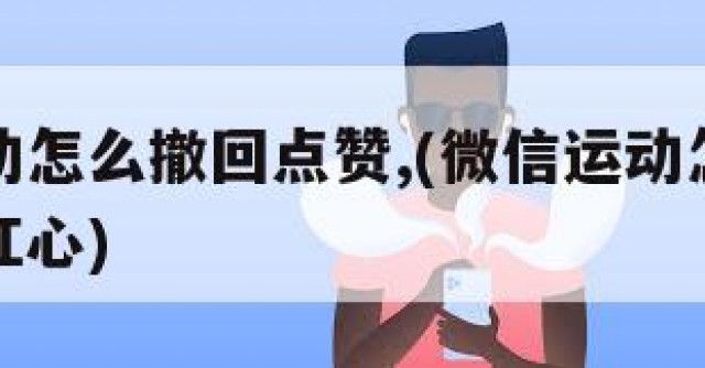 微信运动怎么撤回点赞,(微信运动怎么撤回点赞的红心)